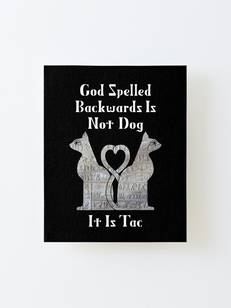 God Spelled Backwards Is Not Dog It Is Tac Cat Worship Mounted Print By Eyeronic Ts Redbubble