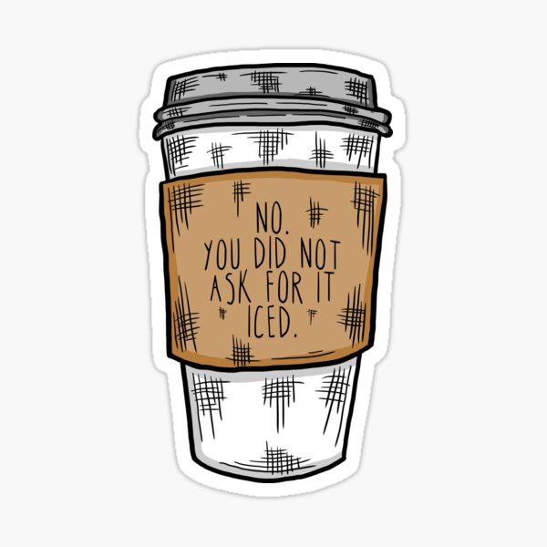 No. You Did Not Ask For it Iced - Funny Barista Problems Quote  Sticker