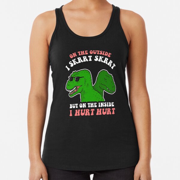 On The Outside I Skrrt Skrrt But On The Inside I Hurt Hurt Racerback Tank Top