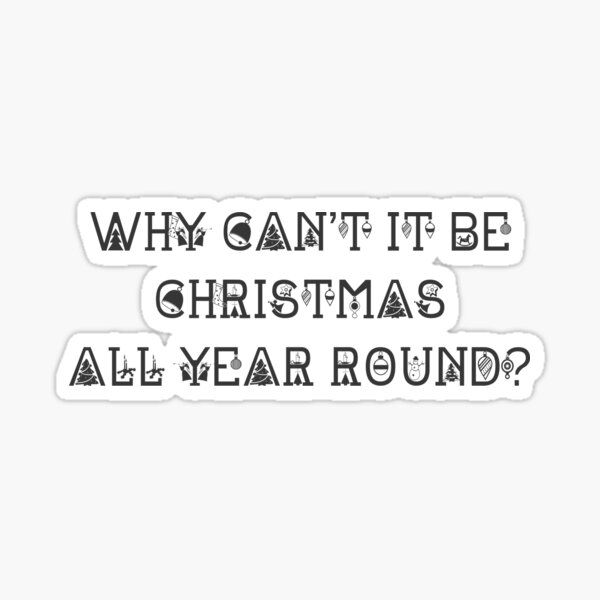 Why Can't It Be Christmas All Year Round? Sticker