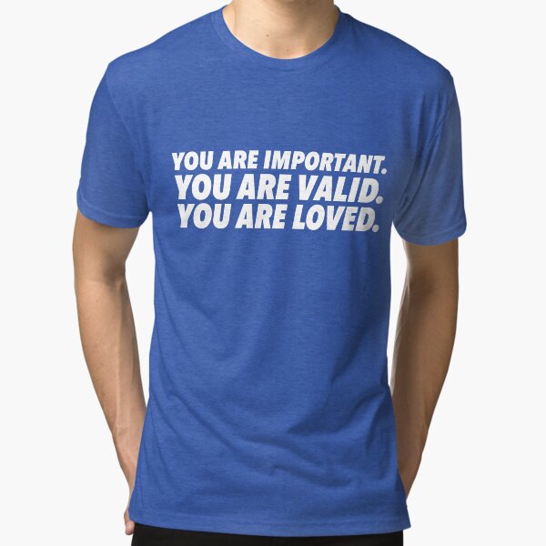 Important. Valid. Loved. Tri-blend T-Shirt