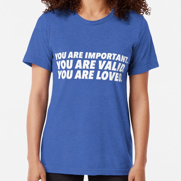 Important. Valid. Loved. Tri-blend T-Shirt