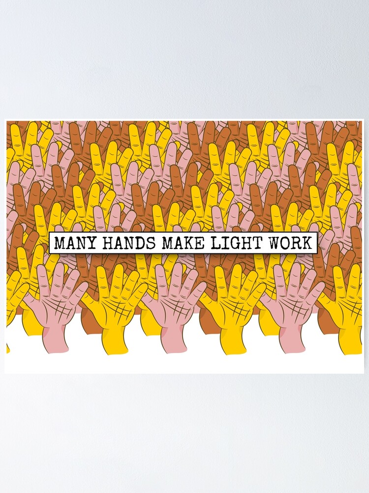 "Many Hands Make Light Work" Poster by piedaydesigns Redbubble