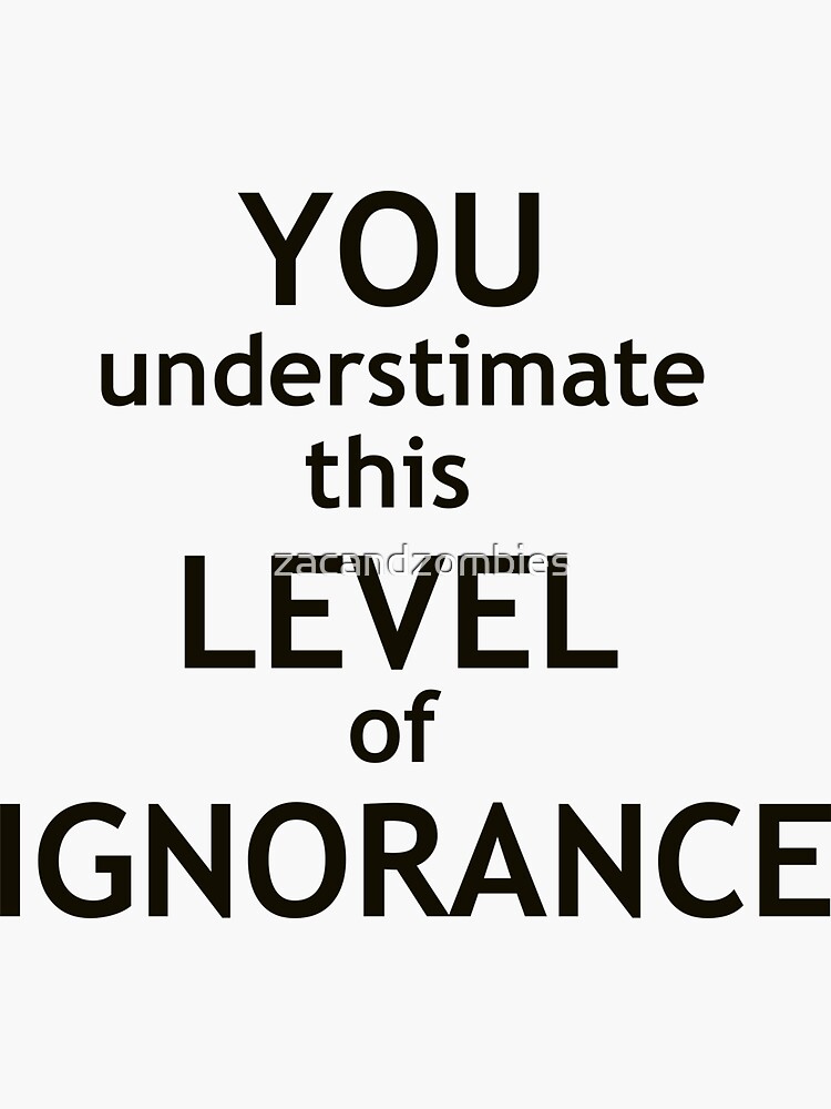 "You Underestimate this level of ignorance" Sticker by zacandzombies Redbubble