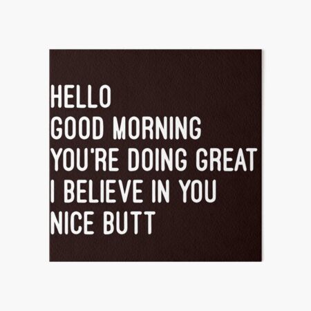 Item preview, Hey Good Morning I Believe In You Nice Butt designed and sold by Dan Brady.