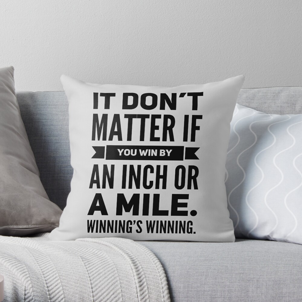 It Don T Matter If You Win By An Inch Or A Mile Winning S Winning Throw Pillow By Havatees Redbubble