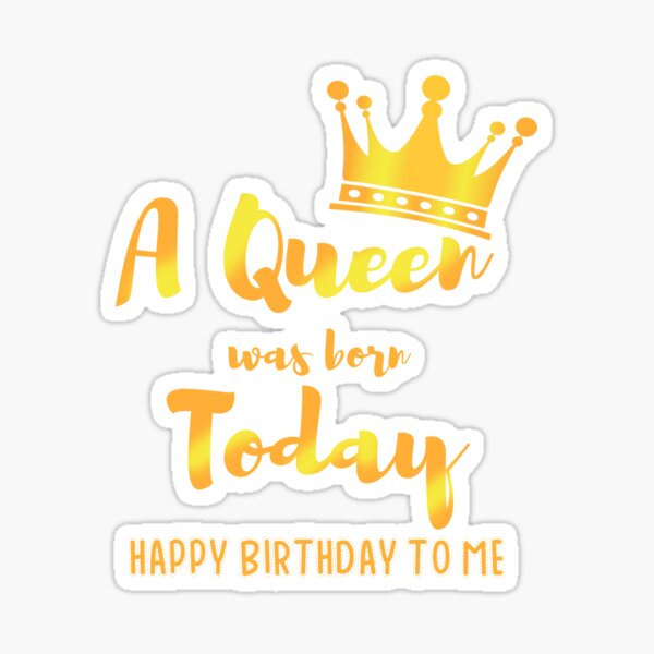 Queens Are Born Today Happy Birthday To Me Sticker By Wg Factory Redbubble