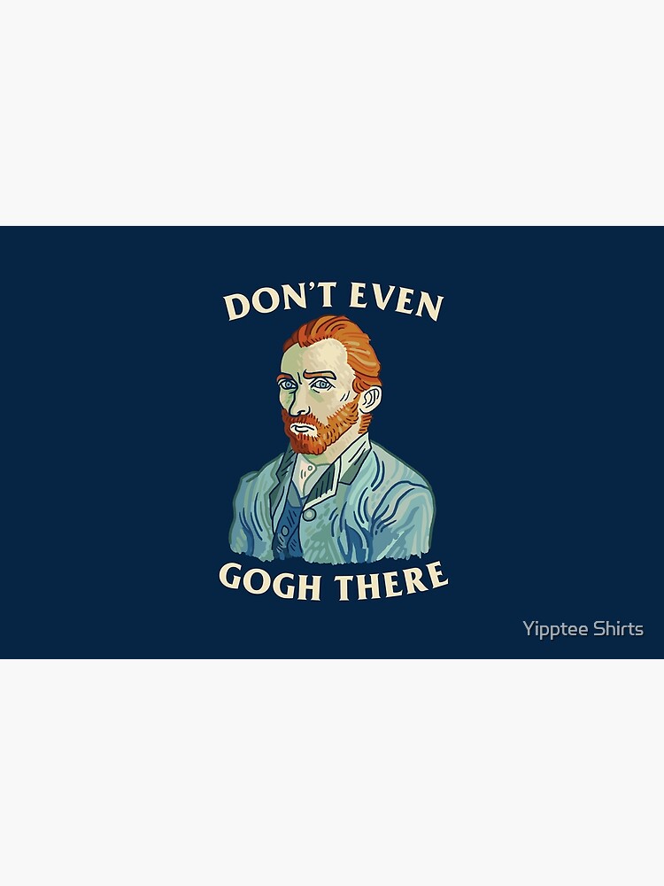 Don't Even Gogh There by dumbshirts