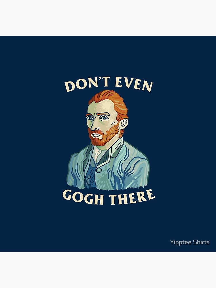 Don't Even Gogh There by dumbshirts