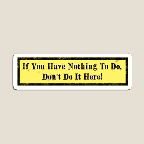 If you have Nothing to do... Magnet