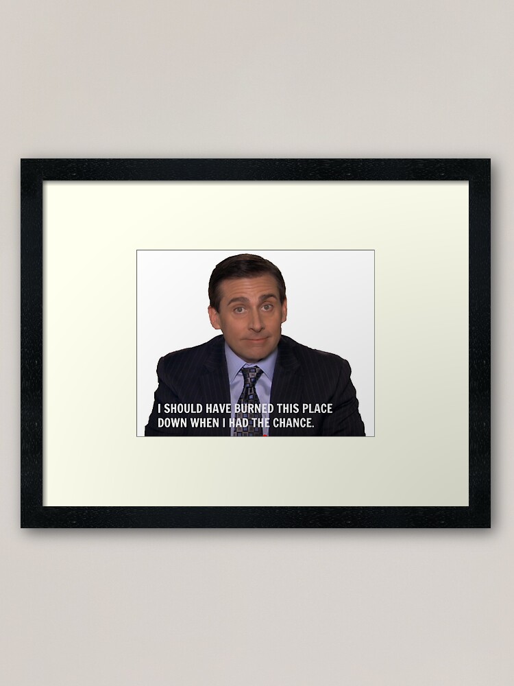 Michael Scott The Office I Should Ve Burned This Place Funny Quote Framed Art Print By Grace Splace Redbubble