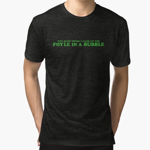 You must think I came up the Foyle in a bubble Tri-blend T-Shirt