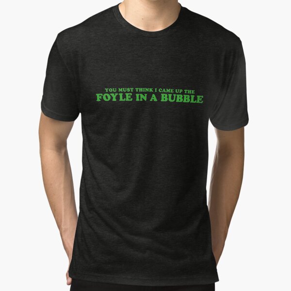 You must think I came up the Foyle in a bubble Tri-blend T-Shirt