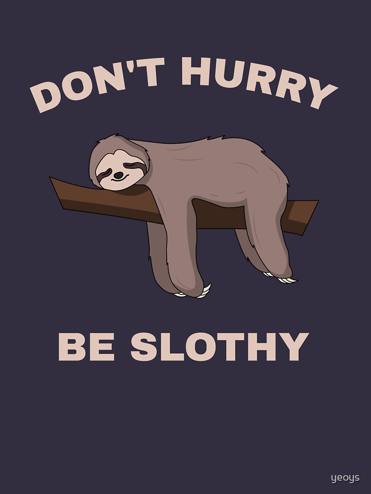 Don't Hurry Be Slothy - Don't Hurry Be Happy Sloth by yeoys