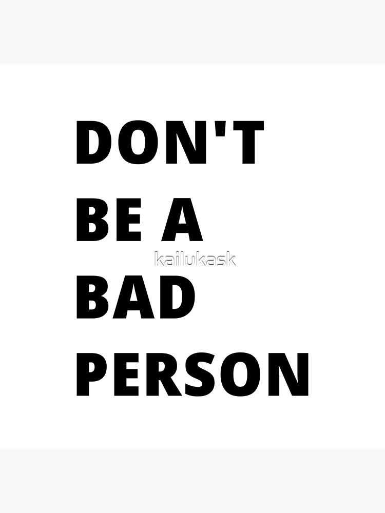 do-not-be-a-bad-person-poster-by-kailukask-redbubble