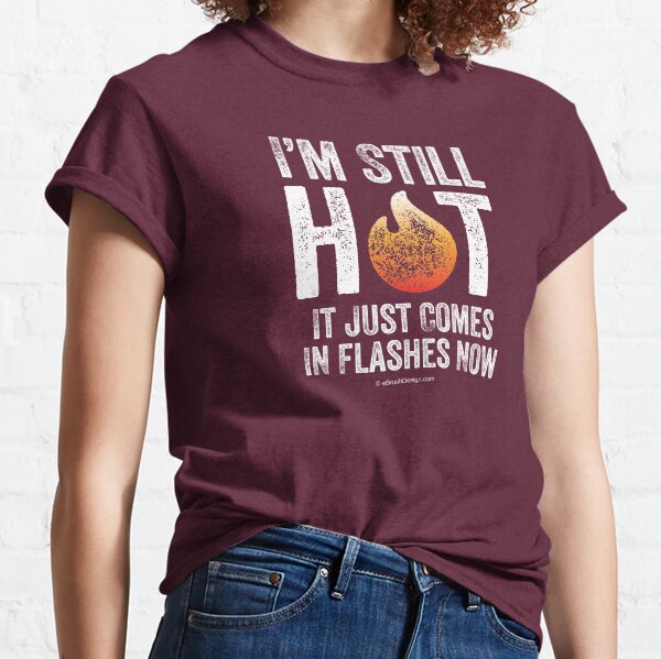 Menopause (I'm Still Hot) Classic T-Shirt