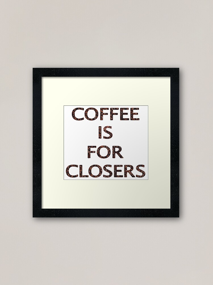 "Coffee Is For Closers" Framed Art Print for Sale by capriciouslym