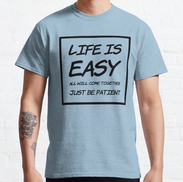 Life Is Easy All Will Come Together Just Be Patient Classic T-Shirt