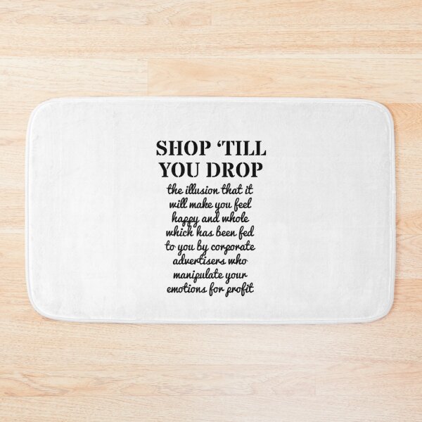 Item preview, SHOP TILL YOU DROP (the illusion that it will make you happy) designed and sold by Rob Price.