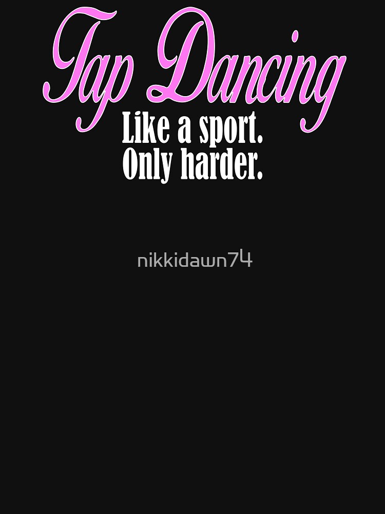 Tap Dancing Like A Sport Only Harder Dancer Dance T-Shirt Tap Dancing Like A Sport Only Harder Dancer Dance T-Shirt