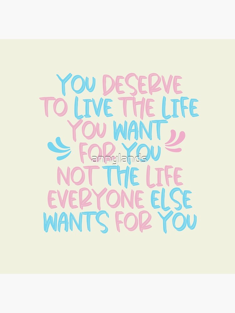 You Deserve To Live The Life That You Want Art Board Print By Annylands Redbubble