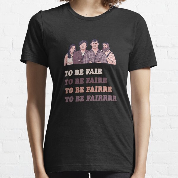 To Be Fair - LetterKenny Parody Essential T-Shirt