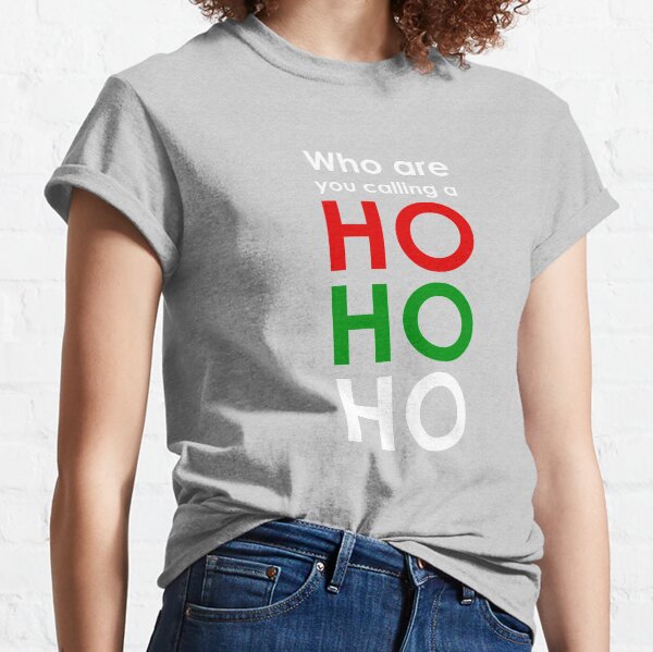 Who are you calling a Ho Ho Ho Classic T-Shirt