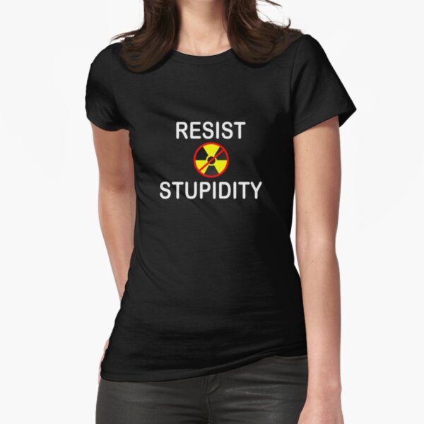 Resist Stupidity - No Nukes Fitted T-Shirt