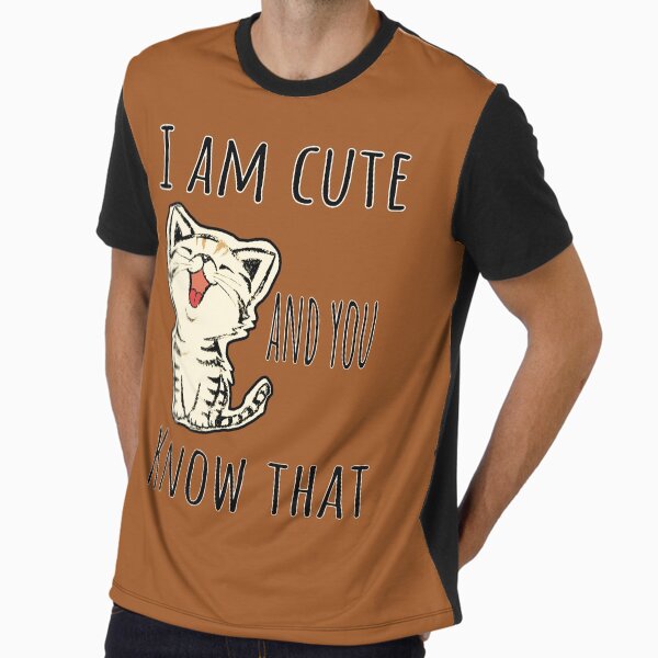 i am cute and you know that Graphic T-Shirt