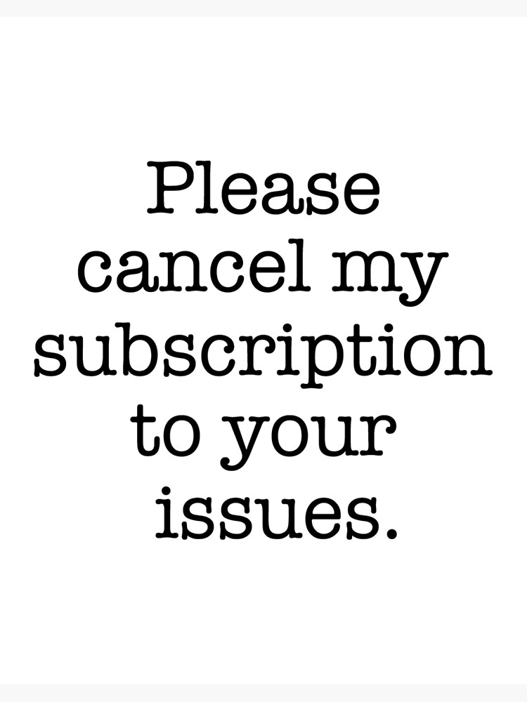 Please Cancel My Subscription To Your Issues Please Cancel My Subscription To Your Issues