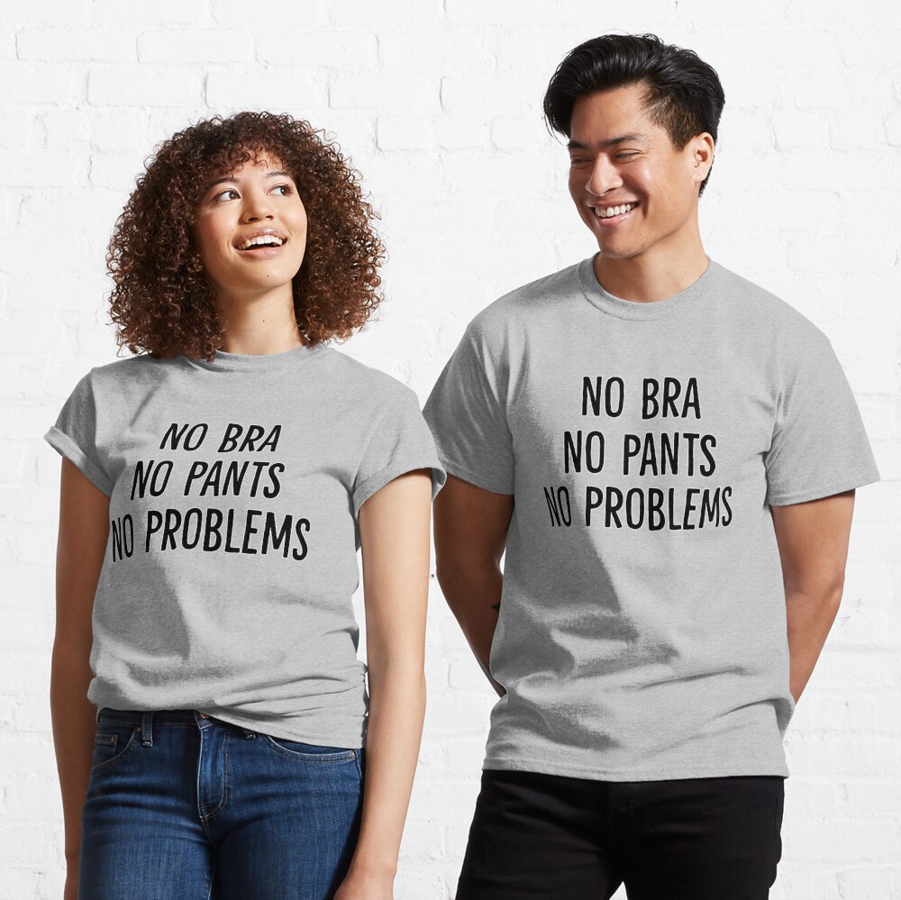 No Bra No Pants No Problems | Essential T-Shirt