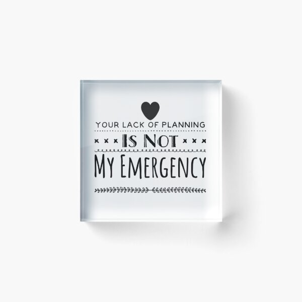 Item preview, Your Lack of Planning Is Not My Emergency designed and sold by WearableWordsCo.