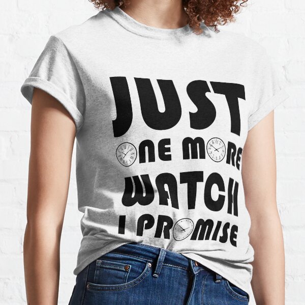 JUST ONE MORE WATCH, I PROMISE Classic T-Shirt