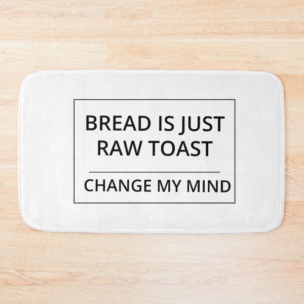 Item preview, Change My Mind. Bread is Raw Toast. designed and sold by GregFromThePeg.