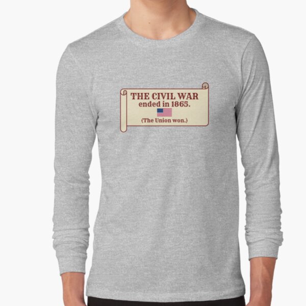 The Civil War ended in 1865. (The Union won.) Long Sleeve T-Shirt
