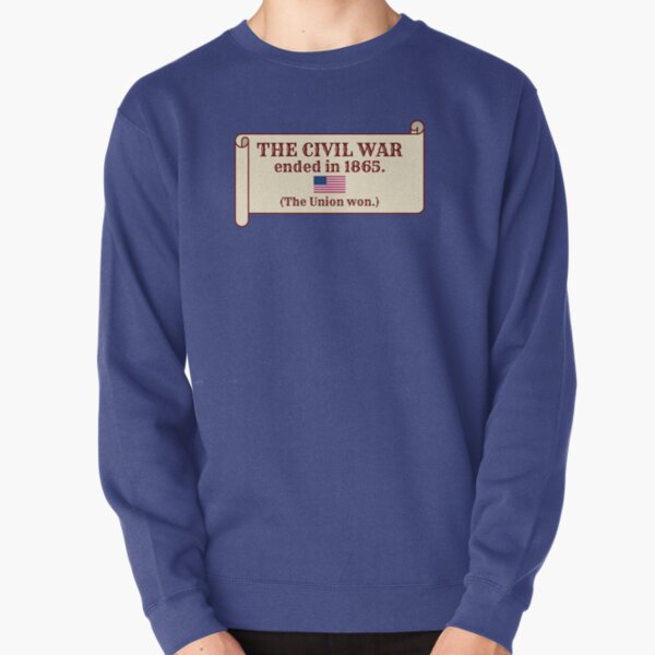 The Civil War ended in 1865. (The Union won.) Pullover Sweatshirt