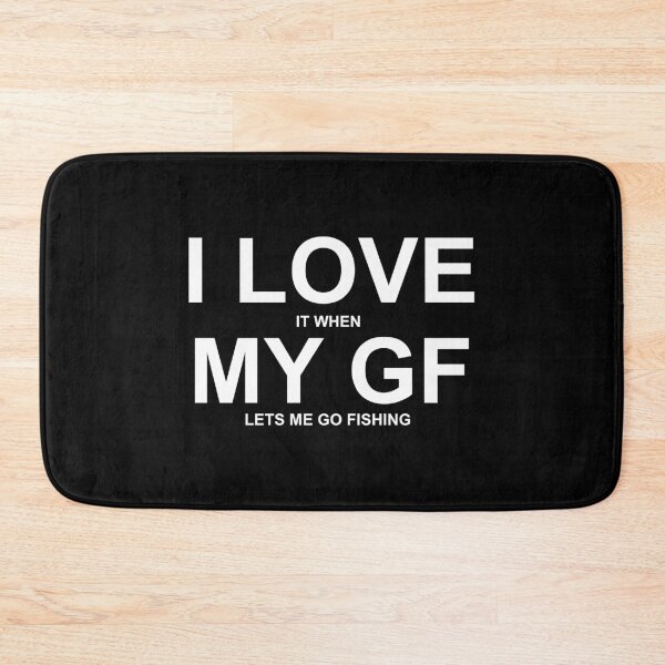 Item preview, I LOVE it when MY GF lets me go fishing Funny designed and sold by nikkidawn74.