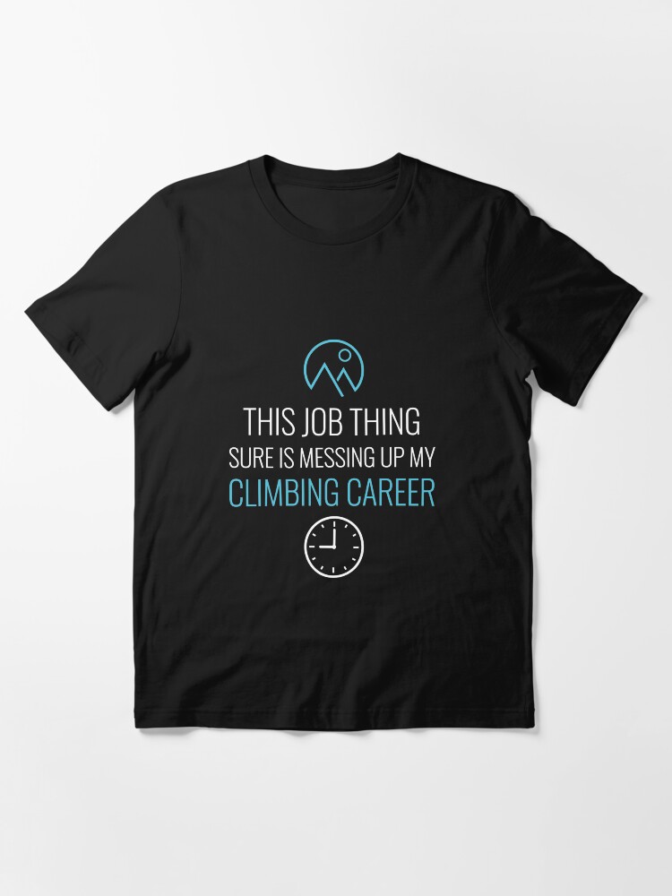 Alternate view of Job Thing Is Messing Up My Climbing Career - Rock Climbing Essential T-Shirt