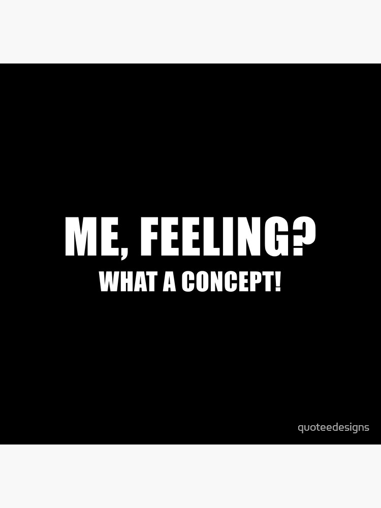 Me, Feeling? What a Concept! (Black) by quoteedesigns