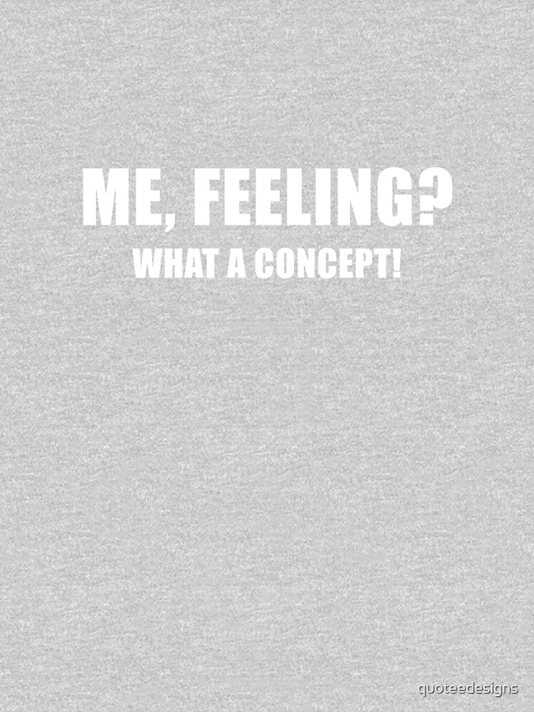 Me, Feeling? What a Concept! (Black) by quoteedesigns