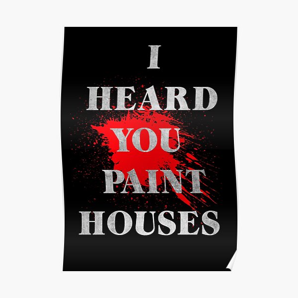 "I heard you "Paint" Houses" Poster by raphaeldfg Redbubble
