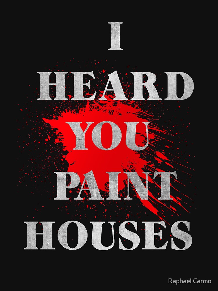 "I heard you "Paint" Houses" Tshirt for Sale by raphaeldfg Redbubble