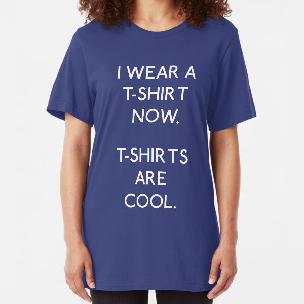 I wear a T-shirt now Slim Fit T-Shirt