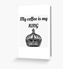 My coffee is my KING Greeting Card