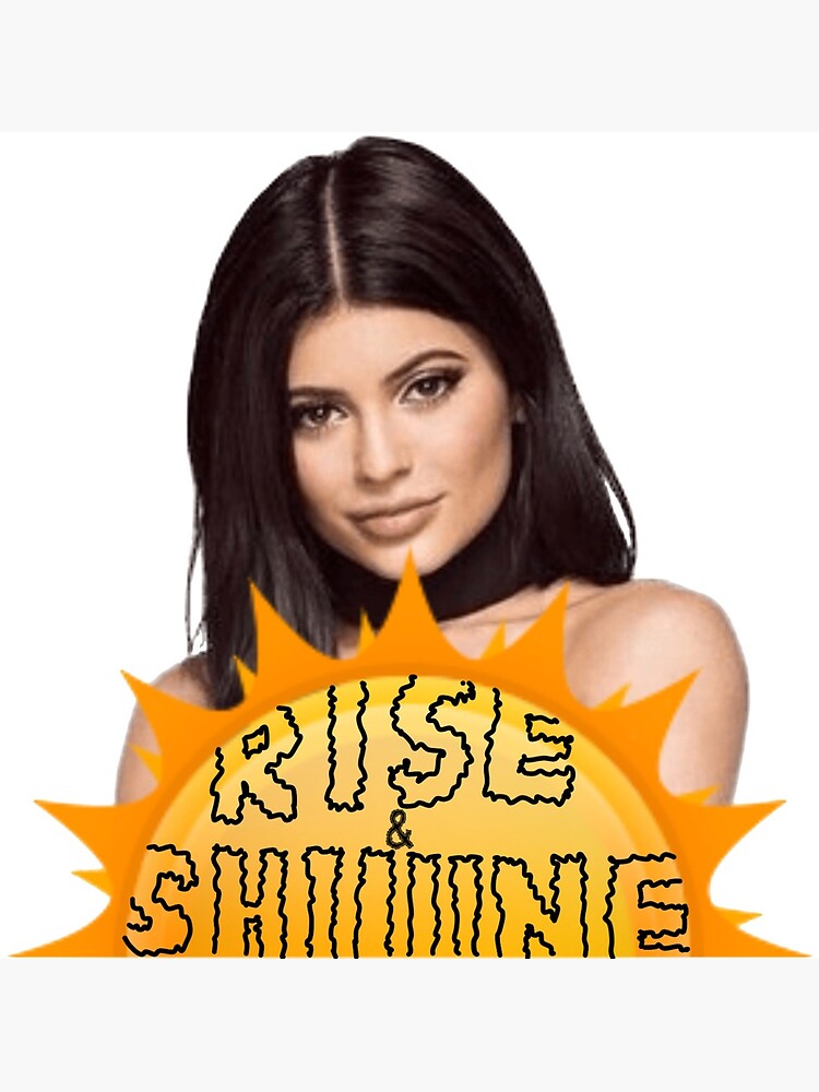 "Kylie Jenner Rise and Shine Meme" Art Print for Sale by xxxlemonade