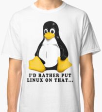 I'D RATHER PUT LINUX ON THAT... Classic T-Shirt