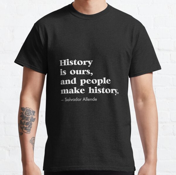 History Is Ours And People Make History Salvador Allende Classic T-Shirt