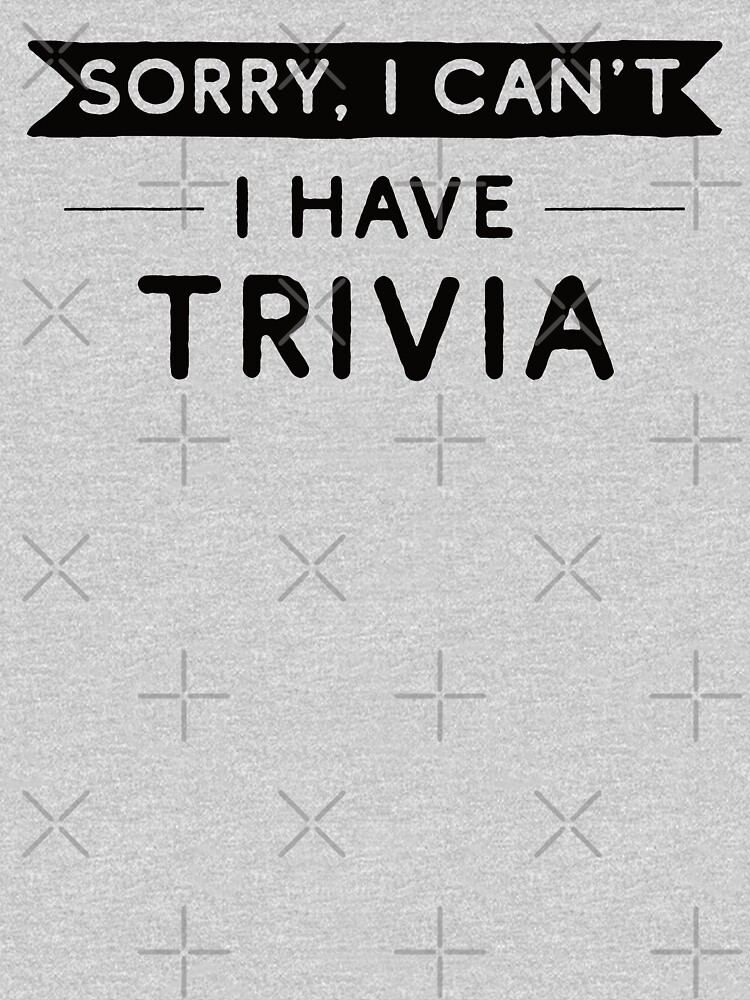 Sorry I Can't I Have Trivia by teesaurus