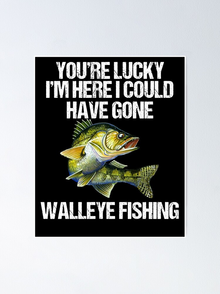 Lucky I Am Here Walleye Fishing Funny Poster for Sale by fantasticdesign