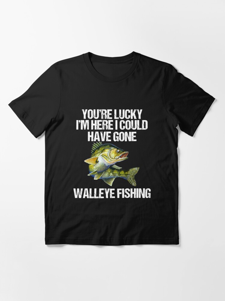 Lucky I Am Here Walleye Fishing Funny Essential T-Shirt for Sale